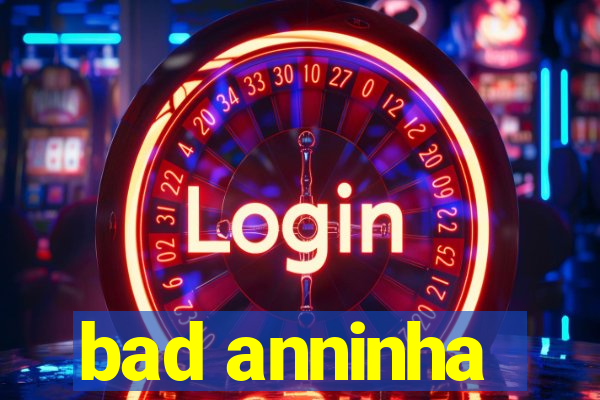 bad anninha